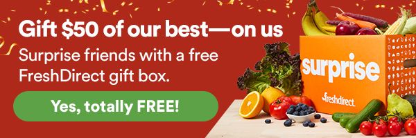 Gift $50 of our best - on us! Surprise friends with a free FreshDirect gift box. Yes, totally FREE!