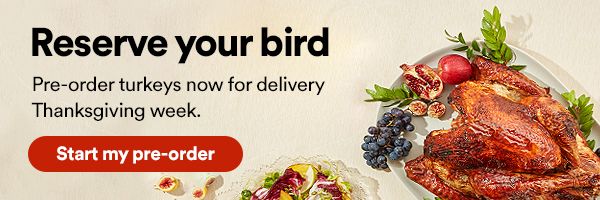 Reserve Your Bird. Pre-order turkeys now for delivery Thanksgiving week. Start my pre-order