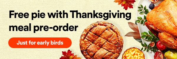 Free pie with Thanksgiving meal pre-order. Just for early birds