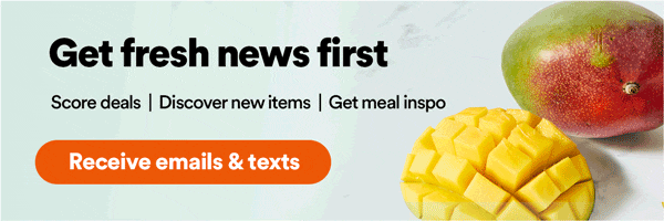 Get fresh news first. Score deals | Discover new items | Get meal inspo. Receive emails & texts