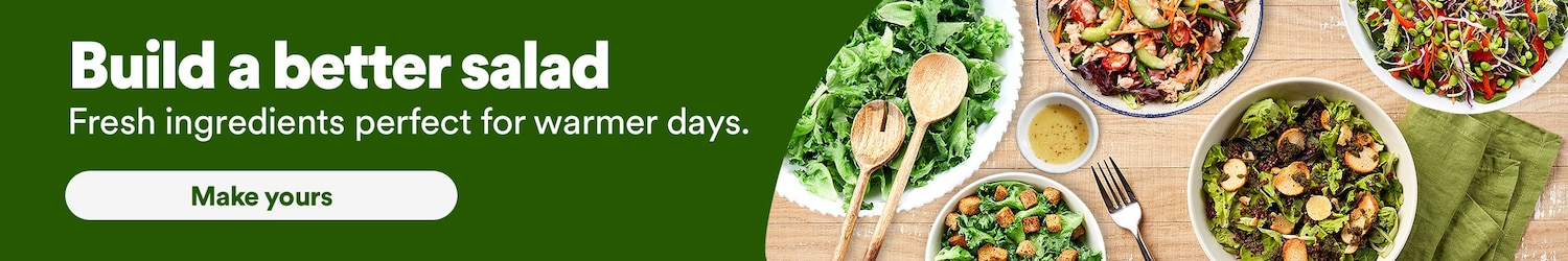 Build a better salad. Fresh ingredients for warmer days. Make yours