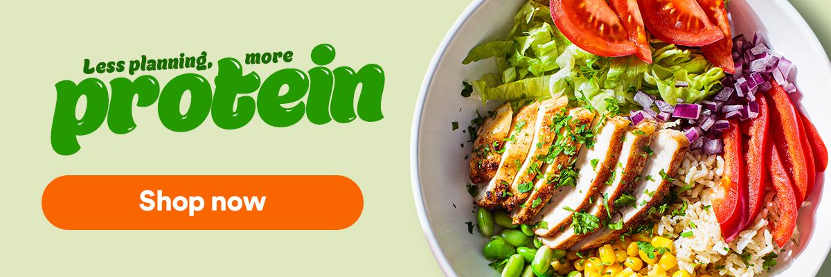 Less planned, more protein. Easy meals with 25g protein or more. Shop now