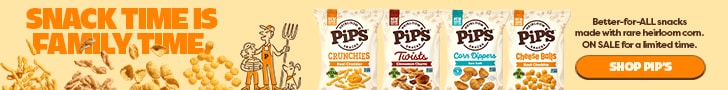 SNACK TIME IS FAMILY TIME. Better-for-ALL snacks made with rare heirloom corn. ON SALE for a limited time. SHOP PIPS